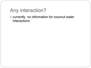 Any interaction? 
 currently no information for coconut water 
Interactions 
 
