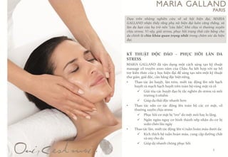 KỸTHUẬTĐỘCĐO–PHỤCHỒIL[NDASTRESS 
MARIAGALLANDđãvậndụngmộtcáchsángtạokỹthuậtmassagecổtruyền2000nămcủaChâuÂukếthợpvớisựbổtrợkiếnthứccủayhọchiệnđạiđểsángtạonênmộtkỹthuậtthưgiãn,giảiđộc,cânbằngđặcbiệtriêng. 
•Thaotácấnhuyệt,lăntròn,miếttácđộnglênnốtbạchhuyếtvàmạchbạchhuyếttrêntoànbộvùngmặtvàcổ 
Giảitỏacáchuyệtđạobịtắcnghẽndostressvàmôitrườngônhiễm 
Giúpdathảiđộcnhanhhơn 
•Thaotácnắncơtácđộnglêntoànbộcáccơmặt,cổthườngxuyênchịustress 
Phụchồicơmặtbị“trơ”domệtmỏihaylolắng. 
Ngănngừanguycơhìnhthànhnếpnhăndocơbịxoắnchéolâungày 
•Thaotáclăn,miếttácđộnglênvituầnhoànmáudướida: 
Kíchthíchhệtuầnhoànmáu,cungcấpdưỡngchấtvàoxychoda 
Giúpdanhanhchóngphụchồi 
Dựatrênnhữngnghiêncứuvềxãhộihiệnđại,MARIAGALLANDnhậnthấyrằngphụnữhiệnđạiluôncăngthẳng,vàlàndabạncủahọtrởnên“cáubẳn”,khóchịuvìthườngxuyênchịustress.Vìvậy,giảistress,phụchồitrạngtháicânbằngchodachínhlàchìakhóaquantrọngnhấttrongchămsócdahiệnđại. 
3  