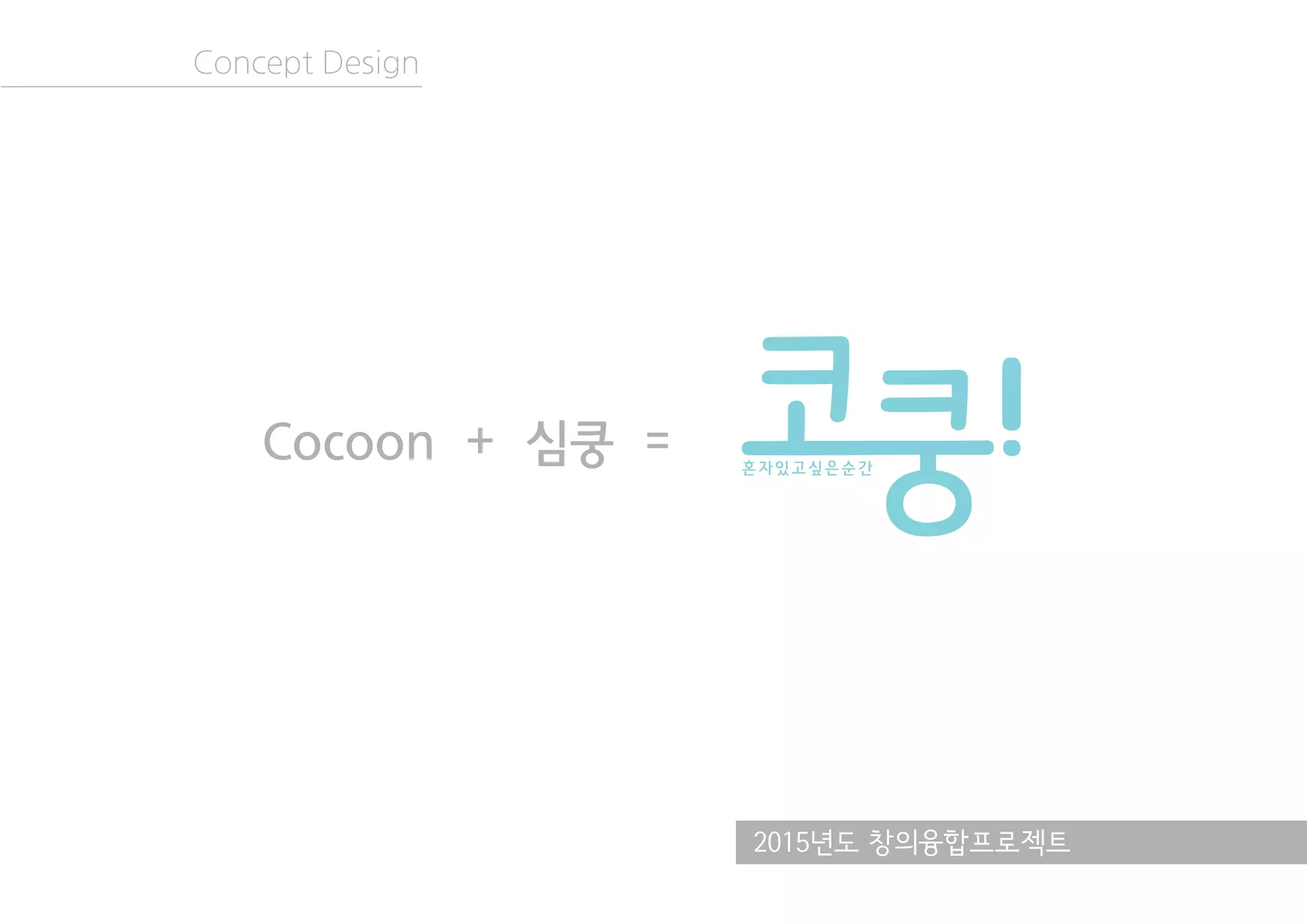 2015년도 창의융합프로젝트
Concept Design
Cocoon + 심쿵 =
 