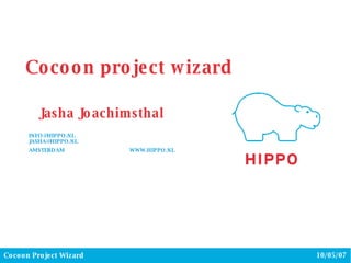 Jasha Joachimsthal INFO@HIPPO.NL  [email_address] AMSTERDAM  WWW.HIPPO.NL Cocoon project wizard 