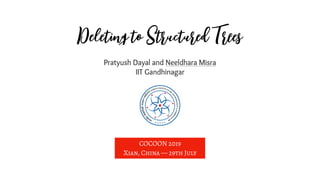 Deleting to Structured Trees
Pratyush Dayal and Neeldhara Misra
IIT Gandhinagar
COCOON 2019
Xian, China — 29th July
 