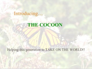 THE   COCOON   Introducing… Helping this generation to TAKE ON THE WORLD!! 