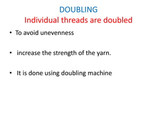 DOUBLING
Individual threads are doubled
• To avoid unevenness
• increase the strength of the yarn.
• It is done using doubling machine
 