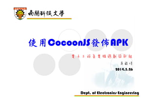 Dept. of Electronics Engineering
使用CocoonJS發佈APK
電子工程系電腦遊戲設計組
吳錫修
2014.5.26
 