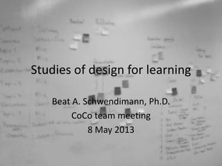 Studies of design for learning
Beat A. Schwendimann, Ph.D.
CoCo team meeting
8 May 2013
 
