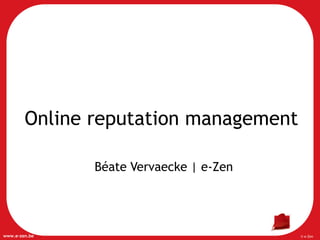 Online reputation management

               Béate Vervaecke | e-Zen




www.e-zen.be                             © e-Zen
 