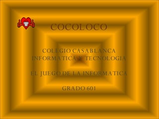 COCOLOCO COLEGIO CASABLANCA INFORMATICA Y TECNOLOGIA EL JUEGO DE LA INFORMATICA GRADO 601 