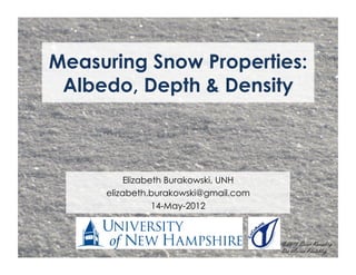 Measuring Snow Properties:
 Albedo, Depth & Density



          Elizabeth Burakowski, UNH
     elizabeth.burakowski@gmail.com
                 14-May-2012
 
