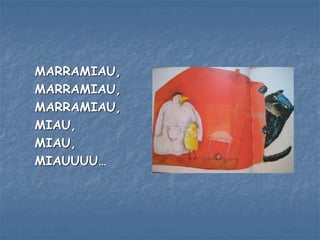 MARRAMIAU,
MARRAMIAU,
MARRAMIAU,
MIAU,
MIAU,
MIAUUUU…
 