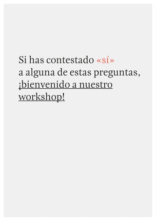 Si  has  contestado  «sí»  
a  alguna  de  estas  preguntas,  
¡bienvenido  a  nuestro
workshop!
 