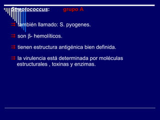 Streptococcus :  grupo A    también llamado: S. pyogenes.    son   - hemolíticos.    tienen estructura antigénica bien definida.    la virulencia está determinada por moléculas estructurales , toxinas y enzimas. 