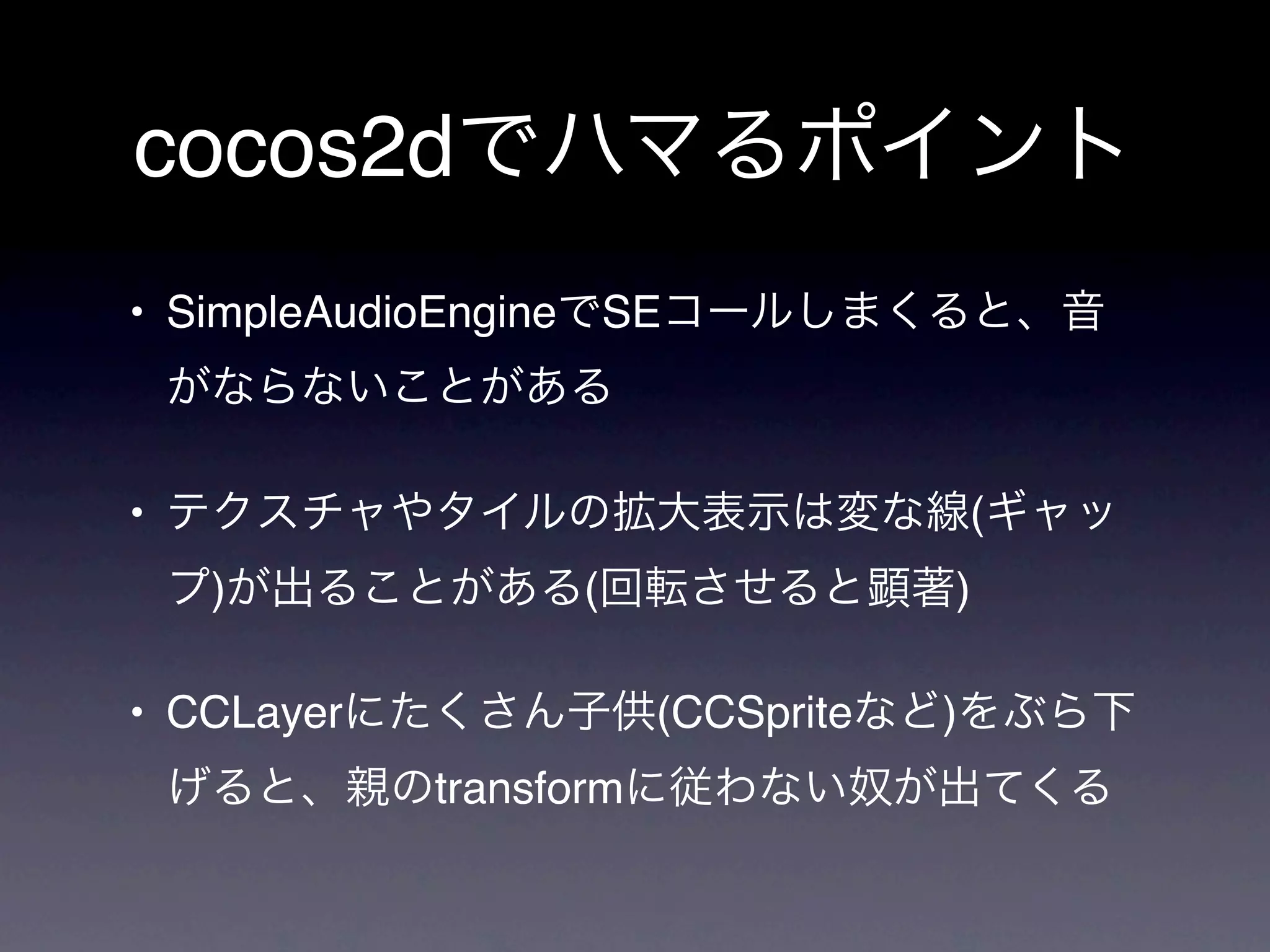 cocos2d
• SimpleAudioEngine       SE



•                                          (
    )                 (                )

• CCLayer                  (CCSprite   )
             transform
 