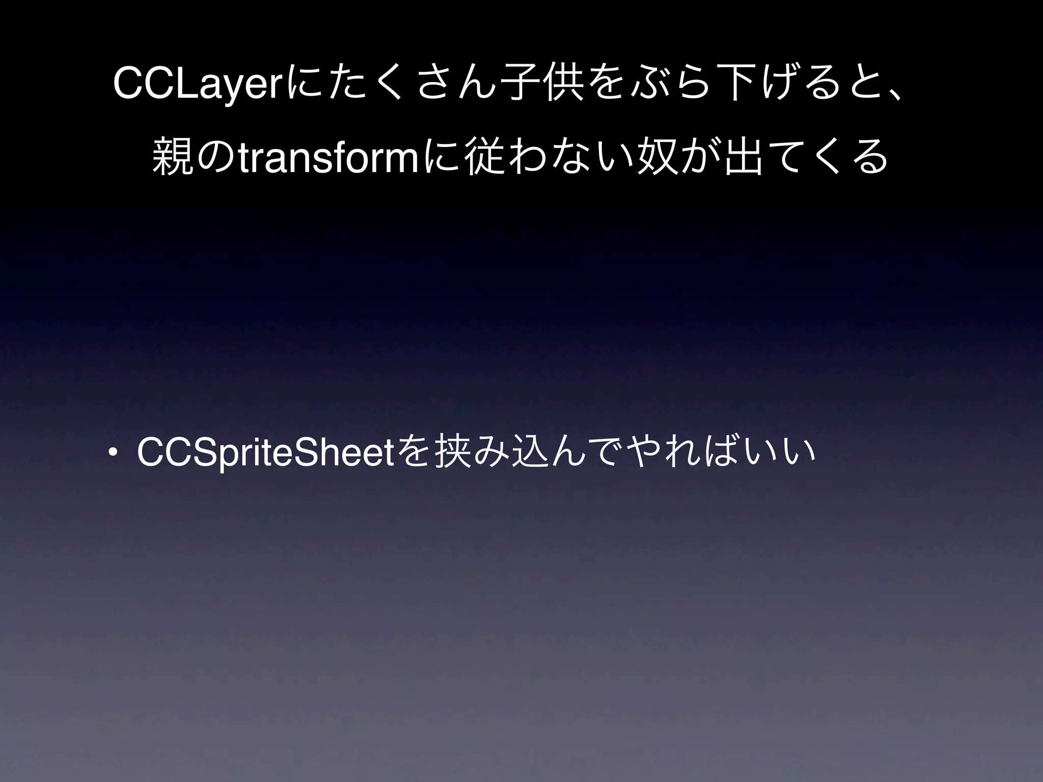 CCLayer
      transform




• CCSpriteSheet
 