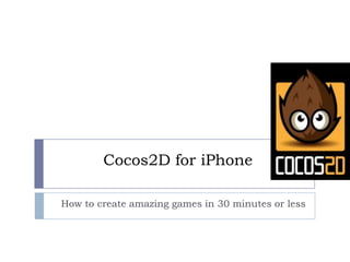 Cocos2D for iPhone,[object Object],How to create amazing games in 30 minutes or less,[object Object]