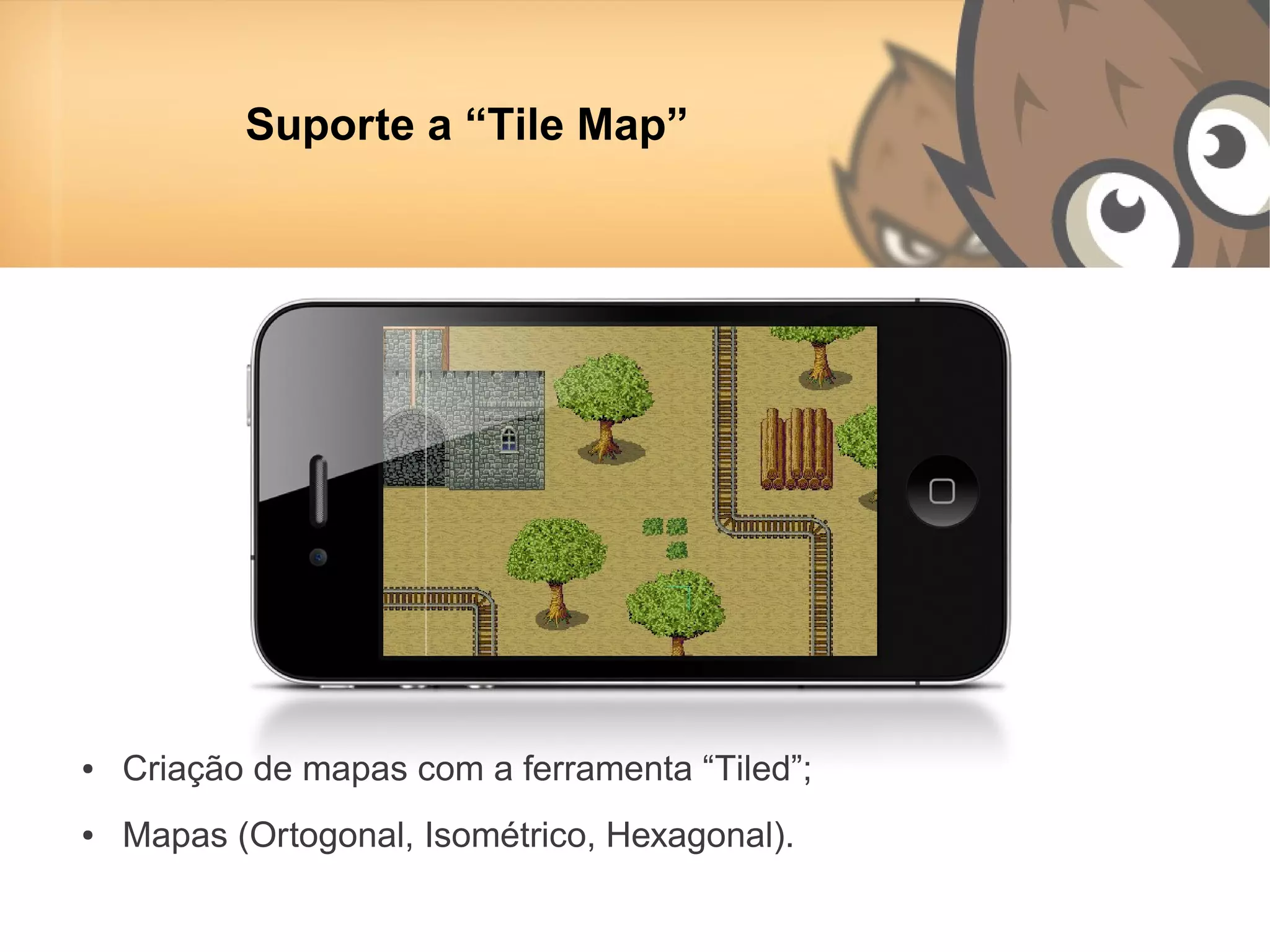 Suporte a “Tile Map”




●   Criação de mapas com a ferramenta “Tiled”;
●   Mapas (Ortogonal, Isométrico, Hexagonal).
 