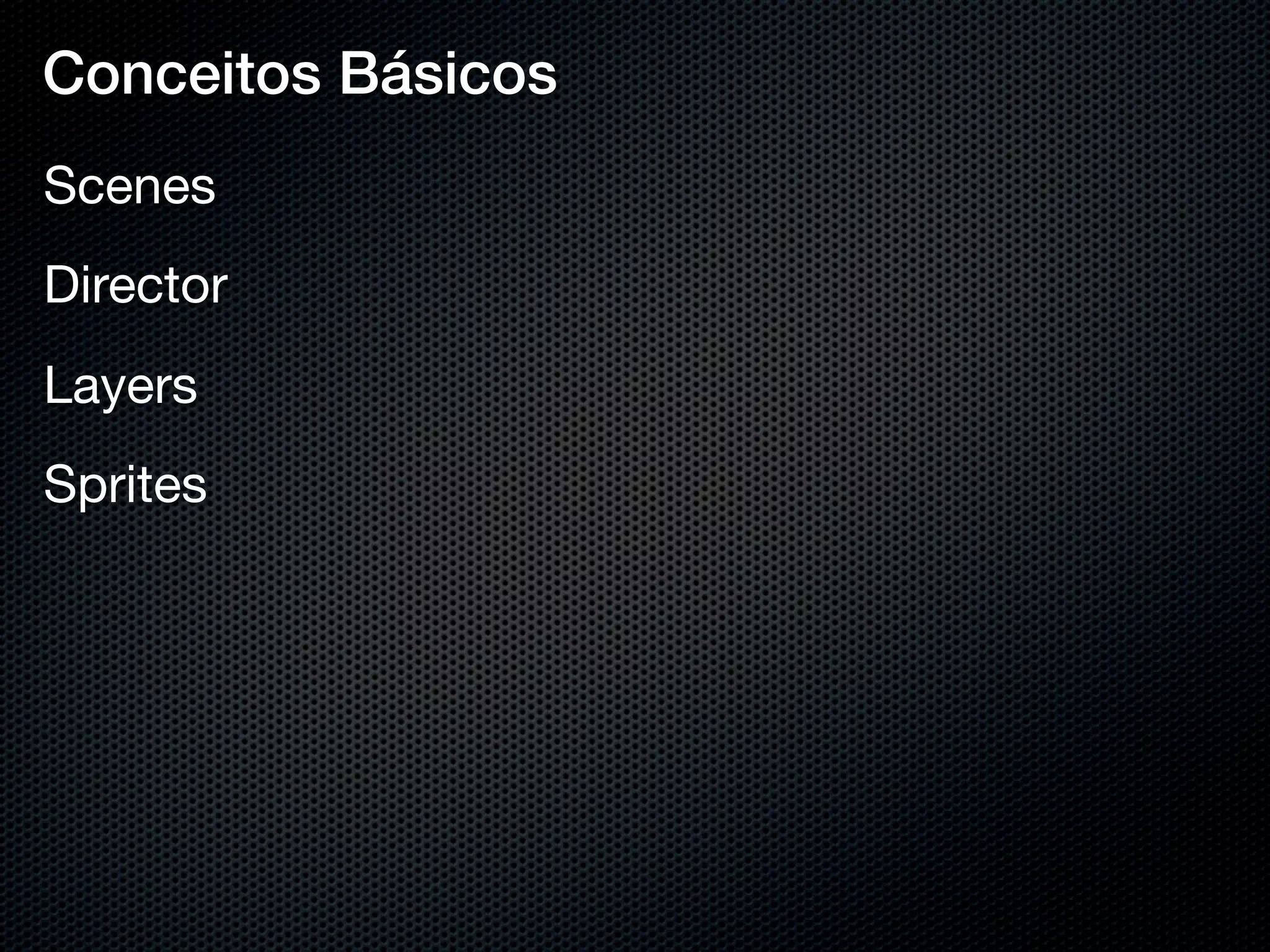 Conceitos Básicos
Scenes
Director
Layers
Sprites
 