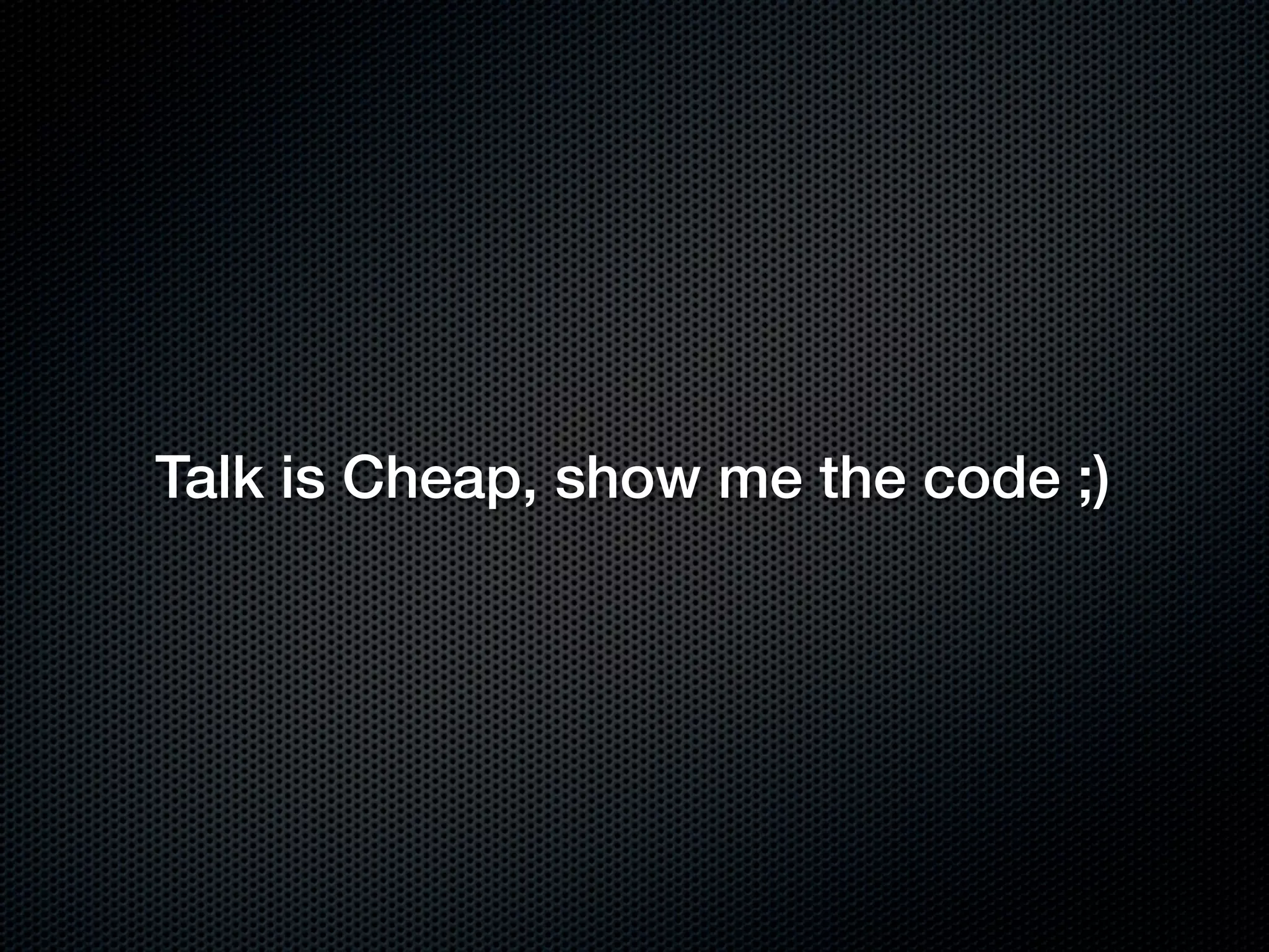 Talk is Cheap, show me the code ;)
 