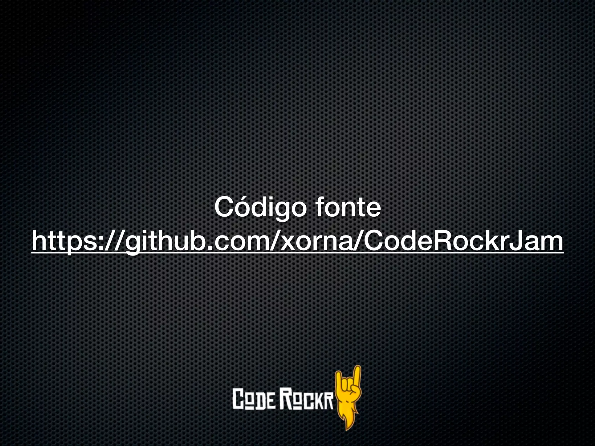Código fonte
https://github.com/xorna/CodeRockrJam
 