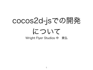 cocos2d-jsでの開発
について
Wright Flyer Studios 中 貴弘
1
 