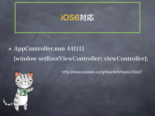 iOS6対応



AppController.mm 44行目
[window setRootViewController: viewController];

                http://www.cocos2d-x.org/...