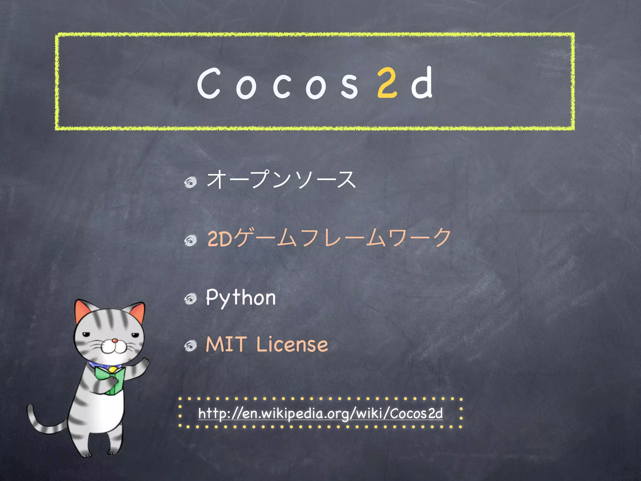 Cocos2d

 オープンソース

 2Dゲームフレームワーク

 Python

 MIT License

http://en.wikipedia.org/wiki/Cocos2d
 