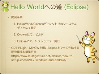 Hello Worldへの道 (Eclipse)
 開発手順

  1. HelloWorld/Classesディレクトリのソースをエ
     ディタにて修正

  2. Cygwinにて、ビルド

  3. Eclipseにて、リフレッシュ...