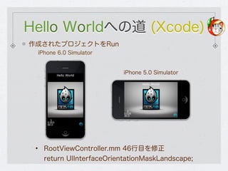 Hello Worldへの道 (Xcode)
作成されたプロジェクトをRun
 iPhone 6.0 Simulator


                           iPhone 5.0 Simulator




 •   Ro...
