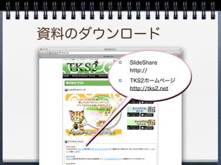 資料のダウンロード
      SlideShare
      http://www.slideshare.net/
      doraemonsss/cocos2d-
      x-14842614
      TKS2ホームページ
 ...