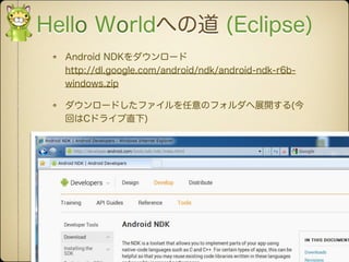 Hello Worldへの道 (Eclipse)
  Android NDKをダウンロード
  http://dl.google.com/android/ndk/android-ndk-r6b-
  windows.zip

  ダウンロードし...