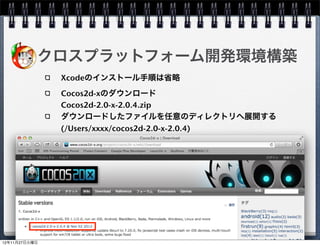 クロスプラットフォーム開発環境構築
 iOS向けプロジェクトの作成
  新規プロジェクトの作成
  cocos2dxを選択
  テンプレートよりプロジェクトを任意のディレクト
  リへ作成
  (/Users/xxxx/MyProject)
  プロジェクトを実行
  Run




                            27
 