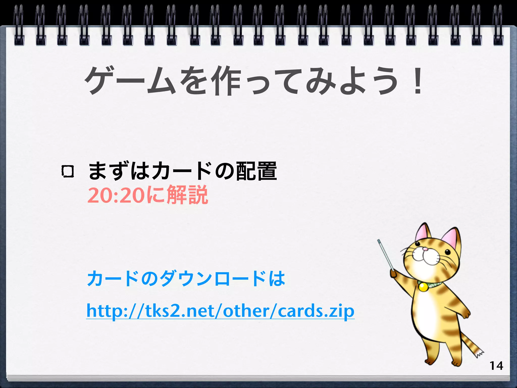 ゲームを作ってみよう！

まずはカードの配置
20:20に解説


カードのダウンロードは
http://tks2.net/other/cards.zip

                                  14
 