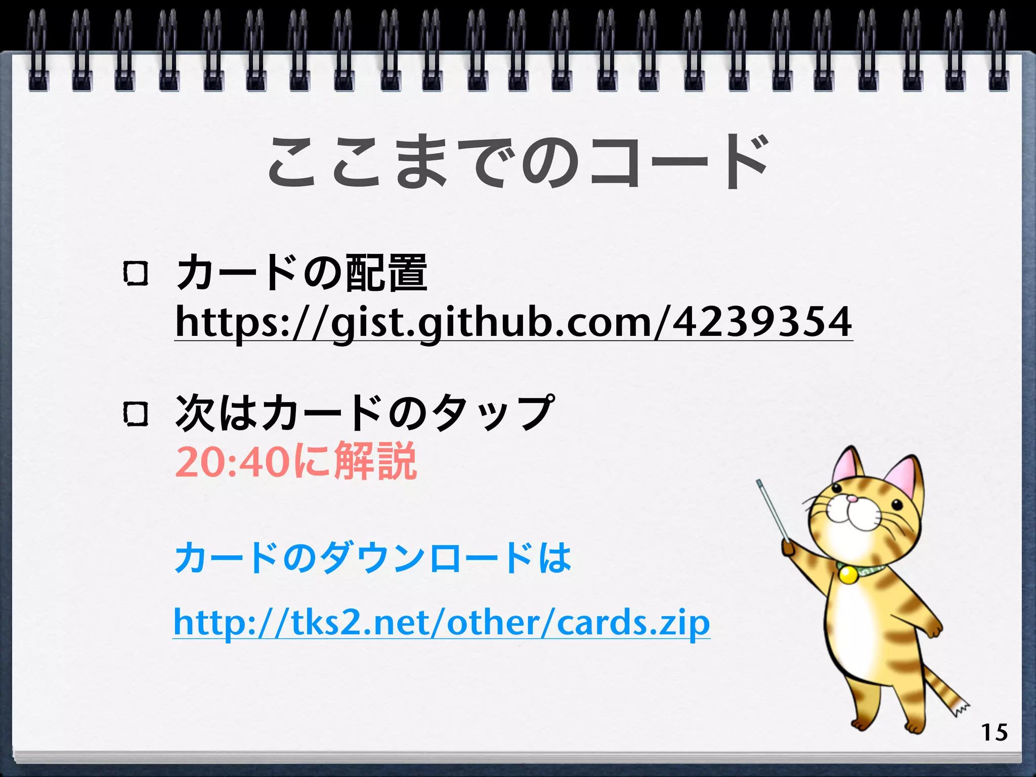 ここまでのコード
カードの配置
https://gist.github.com/4239354

次はカードのタップ
20:40に解説

カードのダウンロードは
http://tks2.net/other/cards.zip

                                  15
 