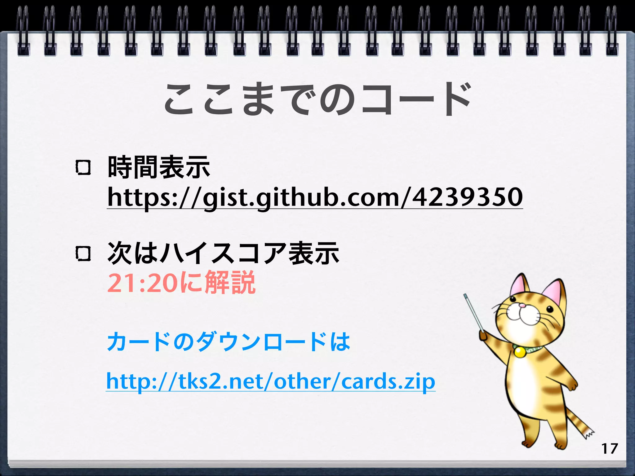 ここまでのコード
時間表示
https://gist.github.com/4239350

次はハイスコア表示
21:20に解説

カードのダウンロードは
http://tks2.net/other/cards.zip

                                  17
 