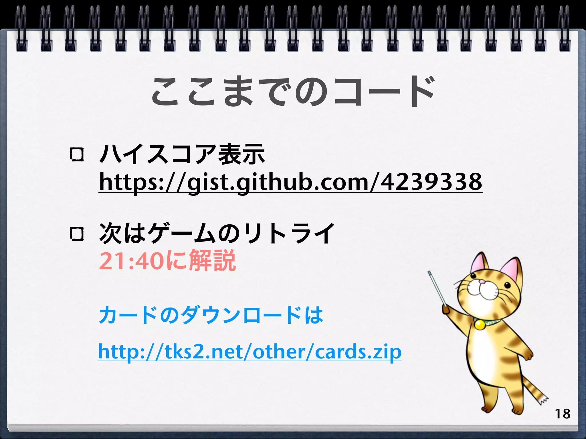 ここまでのコード
ハイスコア表示
https://gist.github.com/4239338

次はゲームのリトライ
21:40に解説

カードのダウンロードは
http://tks2.net/other/cards.zip

                                  18
 