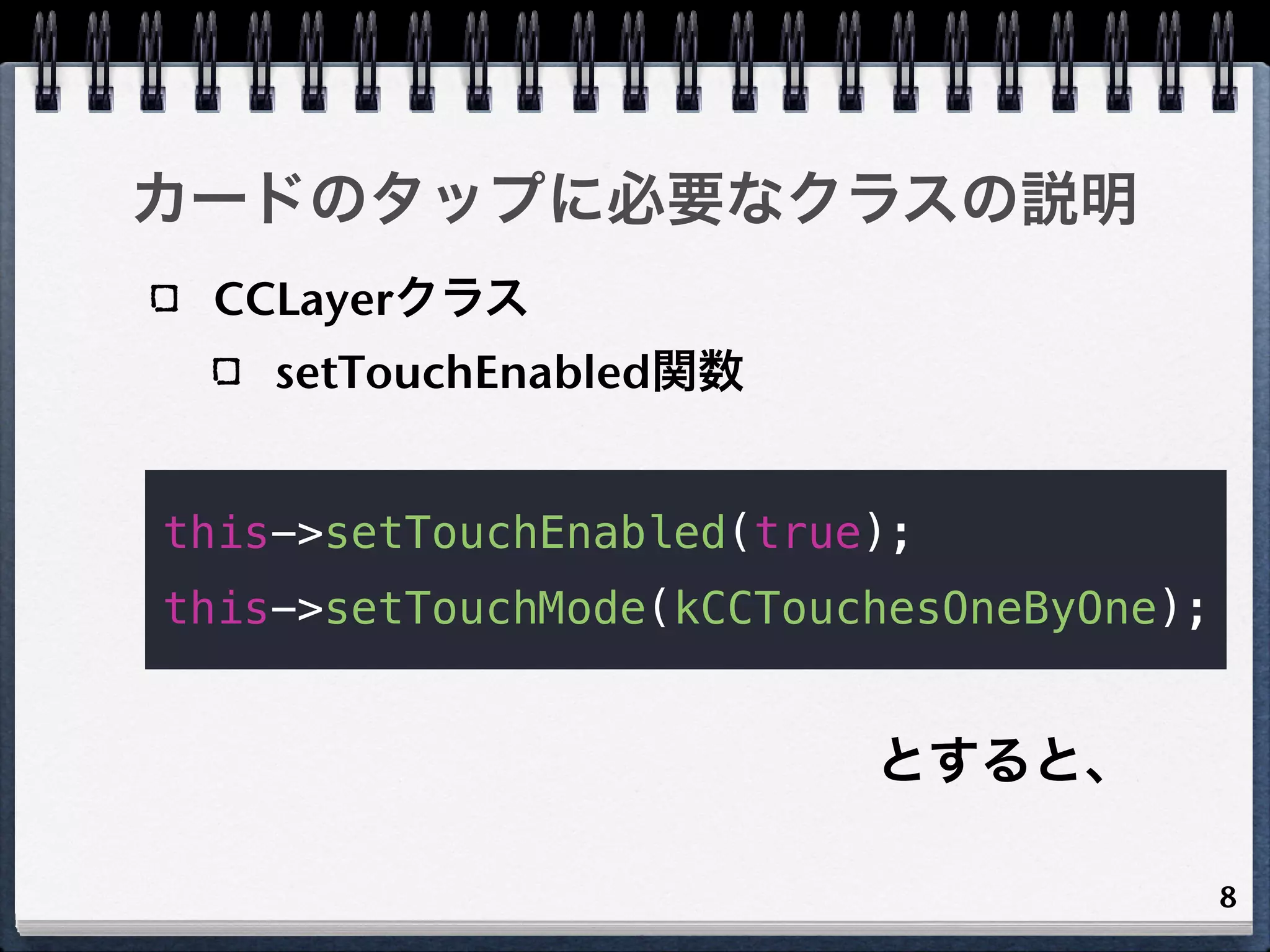 カードのタップに必要なクラスの説明
 CCLayerクラス
    setTouchEnabled関数


this->setTouchEnabled(true);
this->setTouchMode(kCCTouchesOneByOne);


                          とすると、

                                          8
 