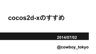 cocos2d-xのすすめ
2014/07/02
@cowboy_tokyo
 
