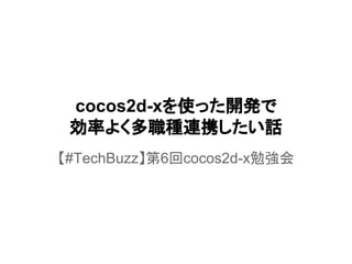 cocos2d-xを使った開発で
効率よく多職種連携したい話
【#TechBuzz】第6回cocos2d-x勉強会
 