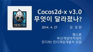 Cocos2d-x v3.0
무엇이 달라졌나?
2014. 4. 27 김 성 완
젬스푼
부산게임아카데미
인디라! 인디게임개발자 모임
 