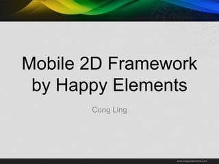 Mobile 2D Framework
by Happy Elements
Cong Ling
 