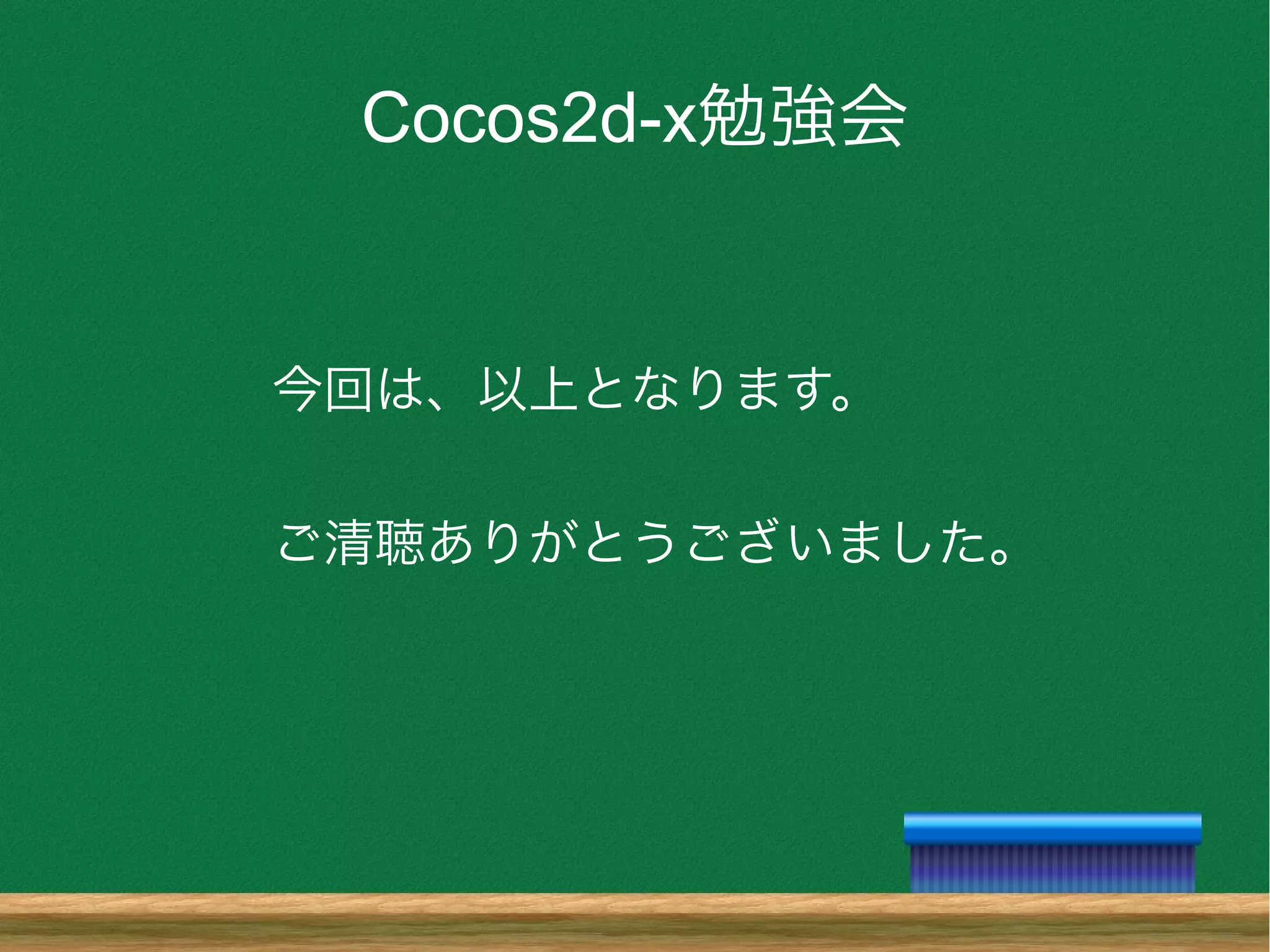 Cocos2d-x勉強会
今回は、以上となります。
ご清聴ありがとうございました。
 