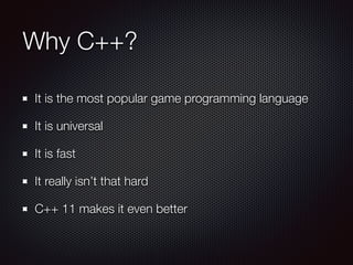 Why C++?
It is the most popular game programming language
It is universal
It is fast
It really isn’t that hard
C++ 11 makes it even better
 