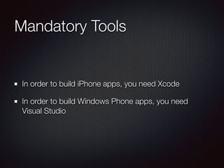 Mandatory Tools
In order to build iPhone apps, you need Xcode
In order to build Windows Phone apps, you need
Visual Studio
 