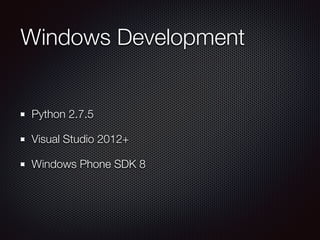 Windows Development
Python 2.7.5
Visual Studio 2012+
Windows Phone SDK 8
 