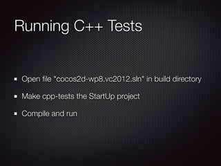 Running C++ Tests
Open ﬁle "cocos2d-wp8.vc2012.sln" in build directory
Make cpp-tests the StartUp project
Compile and run
 