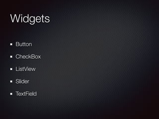 Widgets
Button
CheckBox
ListView
Slider
TextField
 