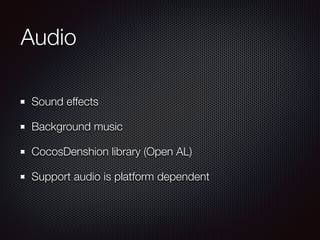 Audio
Sound effects
Background music
CocosDenshion library (Open AL)
Support audio is platform dependent
 