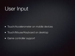 User Input
Touch/Accelerometer on mobile devices
Touch/Mouse/Keyboard on desktop
Game controller support
 