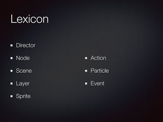 Lexicon
Director
Node
Scene
Layer
Sprite
Action
Particle
Event
 