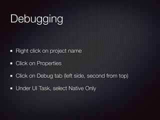 Debugging
Right click on project name
Click on Properties
Click on Debug tab (left side, second from top)
Under UI Task, select Native Only
 