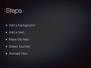 Steps
Add a background
Add a hero
Move the hero
Detect touches
Animate Hero
 